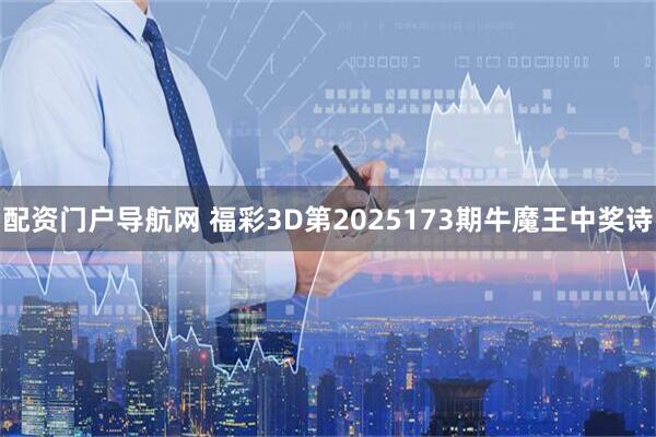 配资门户导航网 福彩3D第2025173期牛魔王中奖诗