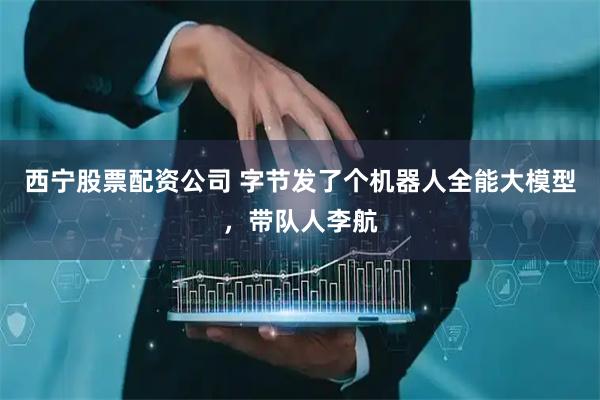 西宁股票配资公司 字节发了个机器人全能大模型，带队人李航