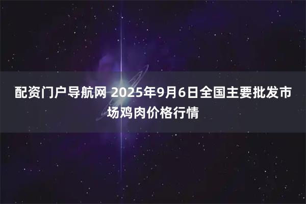 配资门户导航网 2025年9月6日全国主要批发市场鸡肉价格行情