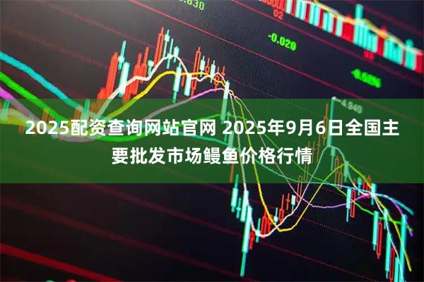 2025配资查询网站官网 2025年9月6日全国主要批发市场鳗鱼价格行情