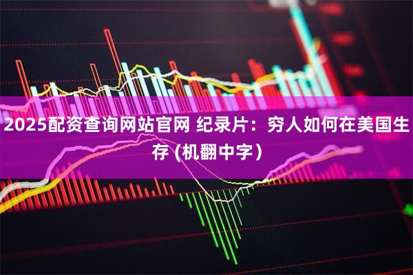 2025配资查询网站官网 纪录片：穷人如何在美国生存 (机翻中字）