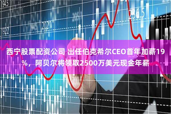 西宁股票配资公司 出任伯克希尔CEO首年加薪19%，阿贝尔将领取2500万美元现金年薪